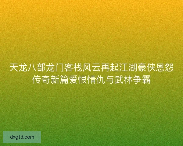 天龙八部龙门客栈风云再起江湖豪侠恩怨传奇新篇爱恨情仇与武林争霸
